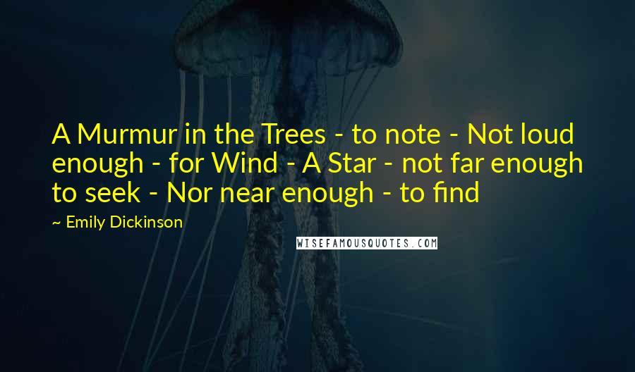 Emily Dickinson Quotes: A Murmur in the Trees - to note - Not loud enough - for Wind - A Star - not far enough to seek - Nor near enough - to find