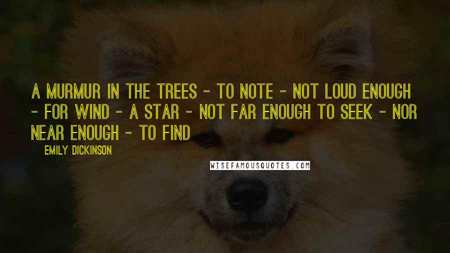 Emily Dickinson Quotes: A Murmur in the Trees - to note - Not loud enough - for Wind - A Star - not far enough to seek - Nor near enough - to find