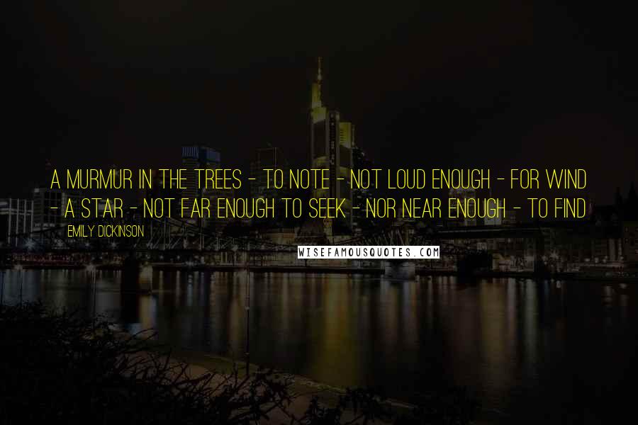 Emily Dickinson Quotes: A Murmur in the Trees - to note - Not loud enough - for Wind - A Star - not far enough to seek - Nor near enough - to find