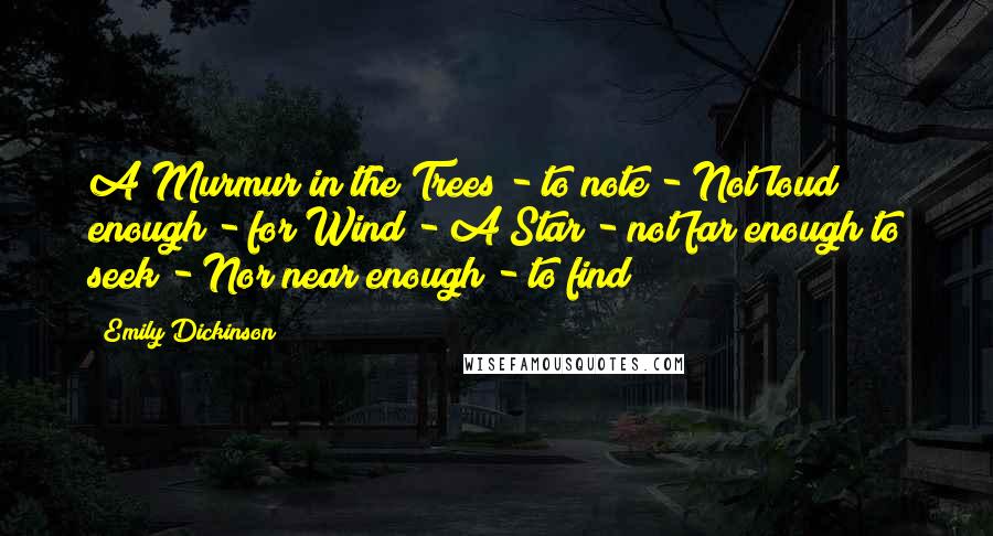 Emily Dickinson Quotes: A Murmur in the Trees - to note - Not loud enough - for Wind - A Star - not far enough to seek - Nor near enough - to find