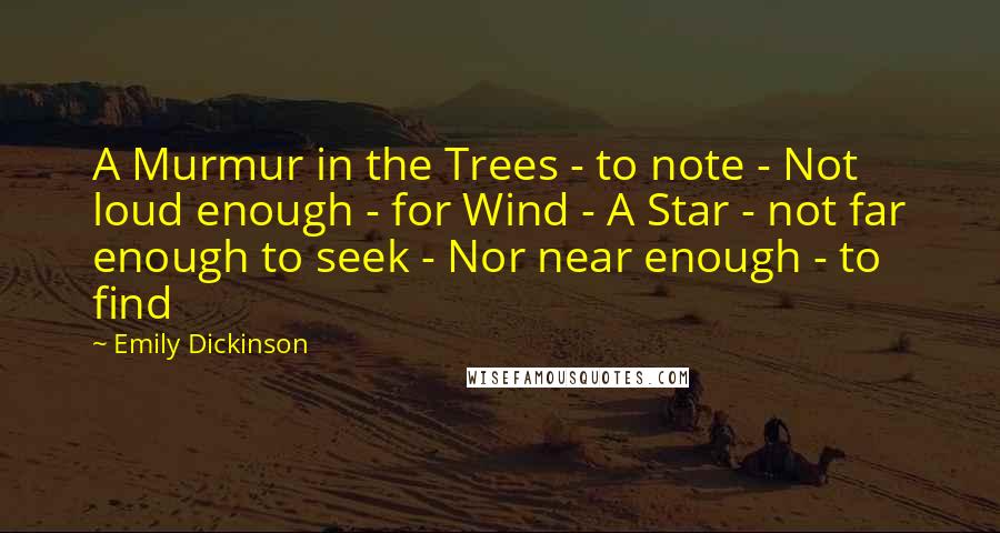 Emily Dickinson Quotes: A Murmur in the Trees - to note - Not loud enough - for Wind - A Star - not far enough to seek - Nor near enough - to find