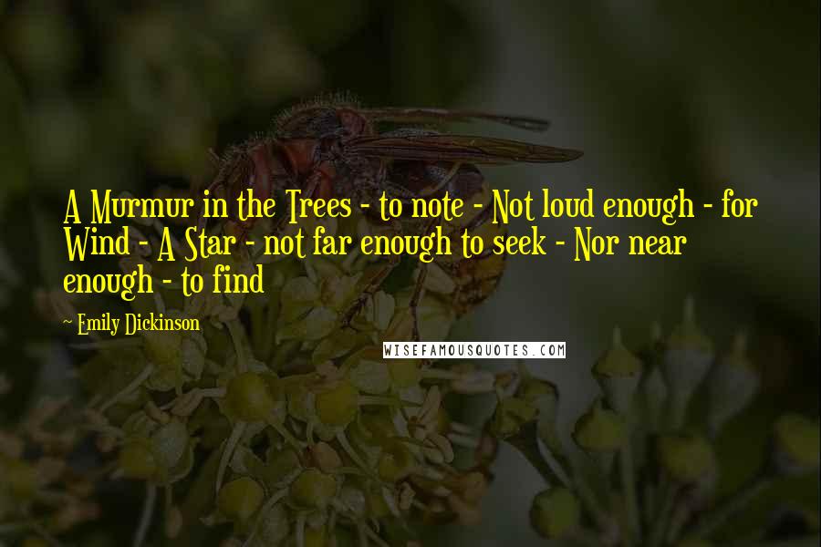 Emily Dickinson Quotes: A Murmur in the Trees - to note - Not loud enough - for Wind - A Star - not far enough to seek - Nor near enough - to find