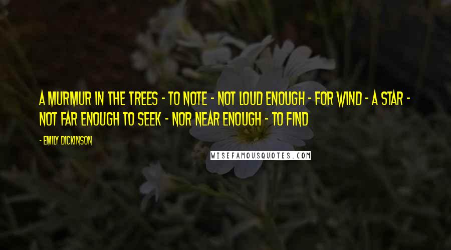 Emily Dickinson Quotes: A Murmur in the Trees - to note - Not loud enough - for Wind - A Star - not far enough to seek - Nor near enough - to find