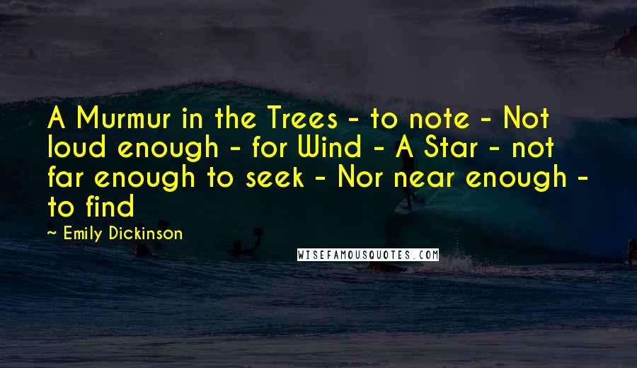 Emily Dickinson Quotes: A Murmur in the Trees - to note - Not loud enough - for Wind - A Star - not far enough to seek - Nor near enough - to find