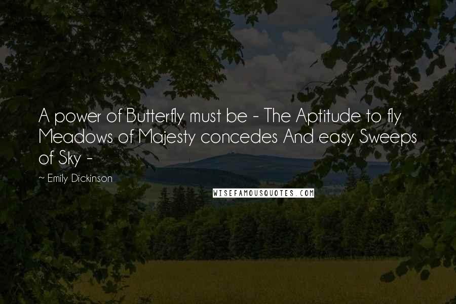 Emily Dickinson Quotes: A power of Butterfly must be - The Aptitude to fly Meadows of Majesty concedes And easy Sweeps of Sky -