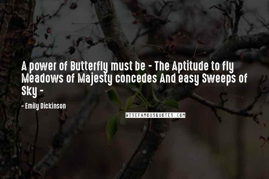 Emily Dickinson Quotes: A power of Butterfly must be - The Aptitude to fly Meadows of Majesty concedes And easy Sweeps of Sky -