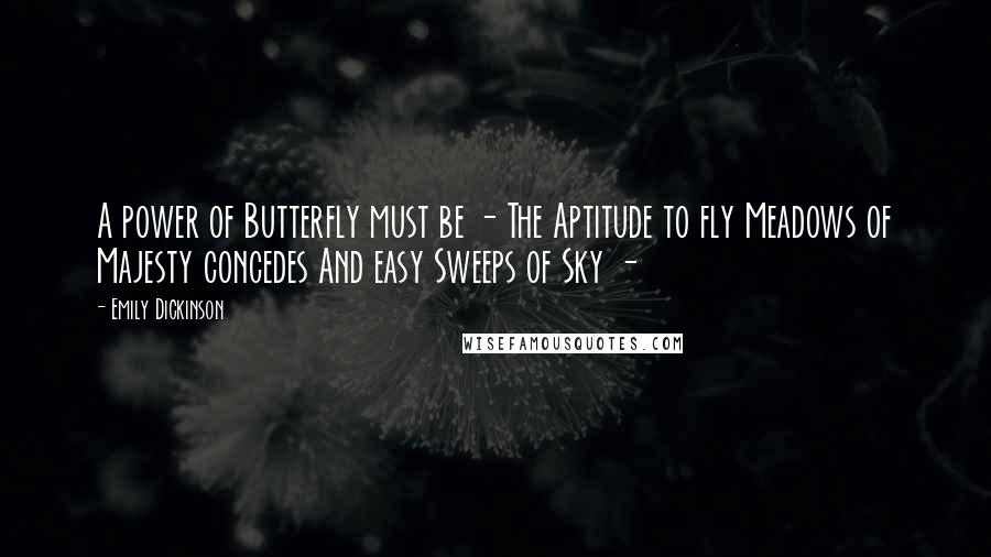 Emily Dickinson Quotes: A power of Butterfly must be - The Aptitude to fly Meadows of Majesty concedes And easy Sweeps of Sky -