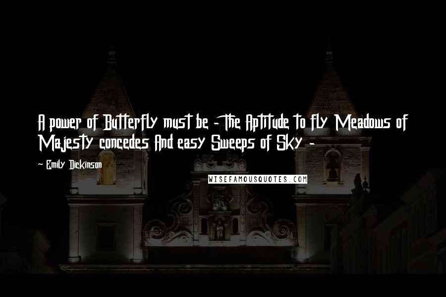 Emily Dickinson Quotes: A power of Butterfly must be - The Aptitude to fly Meadows of Majesty concedes And easy Sweeps of Sky -