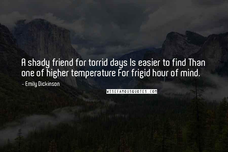 Emily Dickinson Quotes: A shady friend for torrid days Is easier to find Than one of higher temperature For frigid hour of mind.