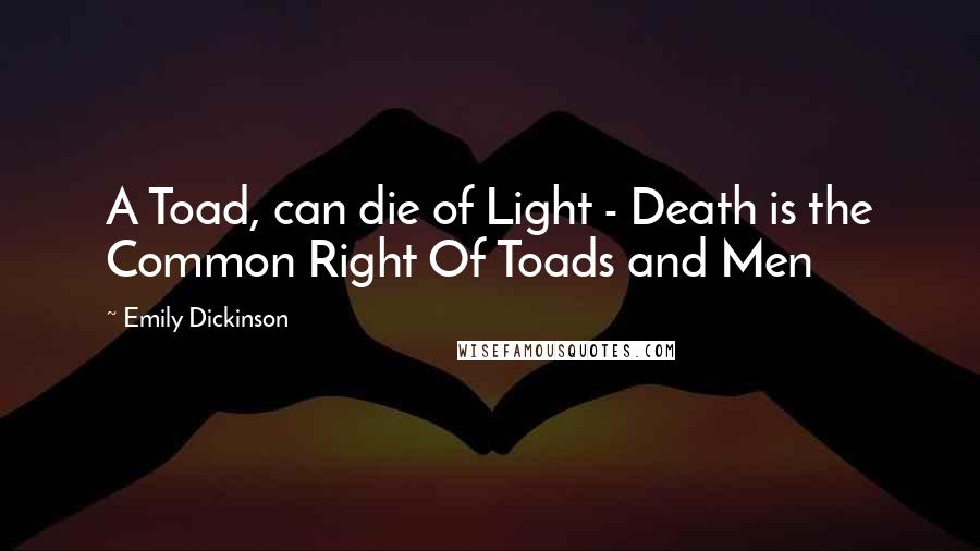 Emily Dickinson Quotes: A Toad, can die of Light - Death is the Common Right Of Toads and Men