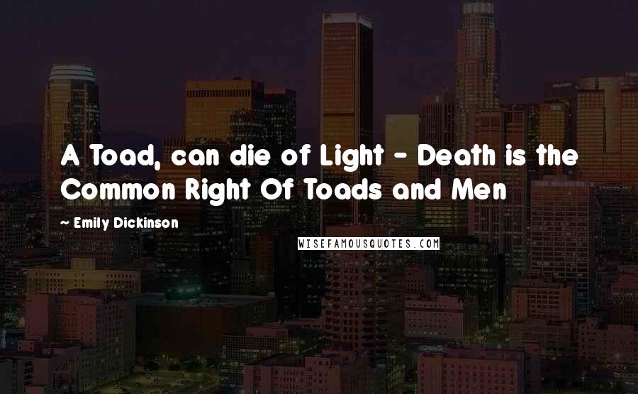 Emily Dickinson Quotes: A Toad, can die of Light - Death is the Common Right Of Toads and Men