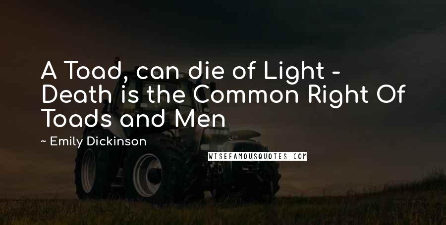 Emily Dickinson Quotes: A Toad, can die of Light - Death is the Common Right Of Toads and Men