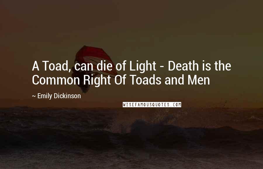 Emily Dickinson Quotes: A Toad, can die of Light - Death is the Common Right Of Toads and Men