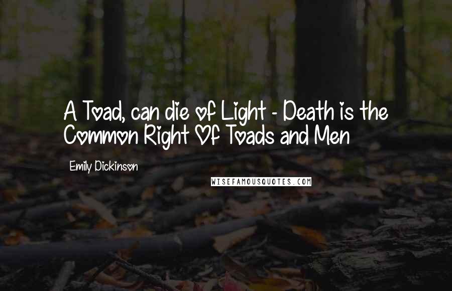 Emily Dickinson Quotes: A Toad, can die of Light - Death is the Common Right Of Toads and Men