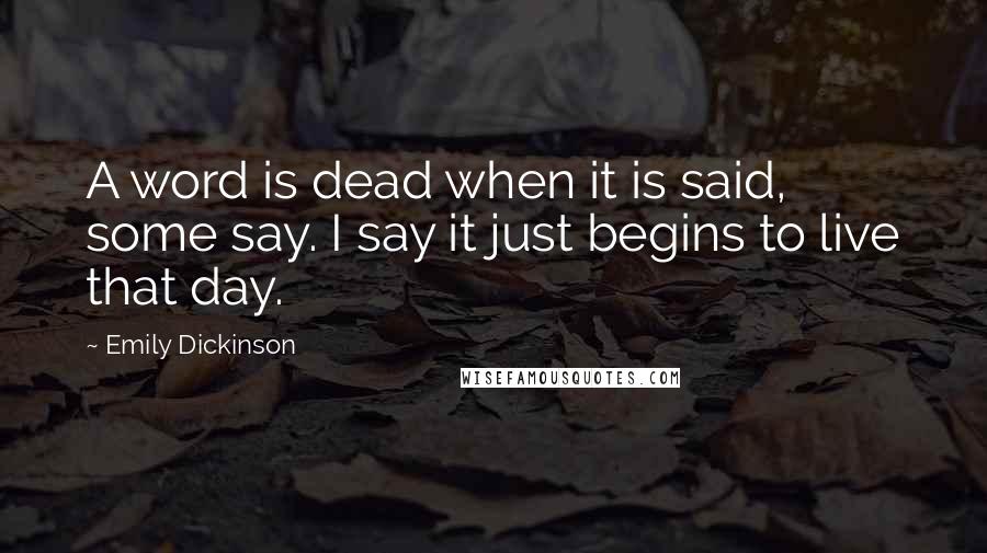 Emily Dickinson Quotes: A word is dead when it is said, some say. I say it just begins to live that day.