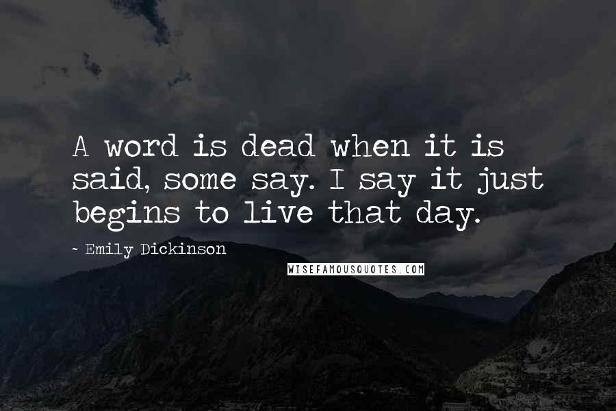 Emily Dickinson Quotes: A word is dead when it is said, some say. I say it just begins to live that day.