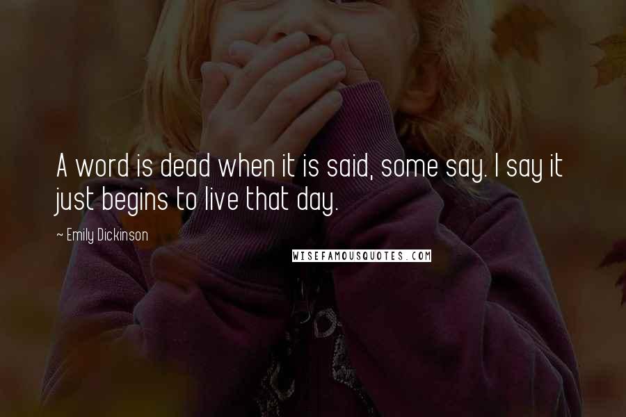 Emily Dickinson Quotes: A word is dead when it is said, some say. I say it just begins to live that day.