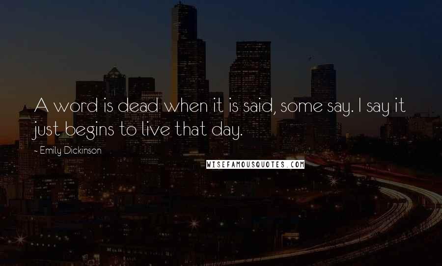 Emily Dickinson Quotes: A word is dead when it is said, some say. I say it just begins to live that day.