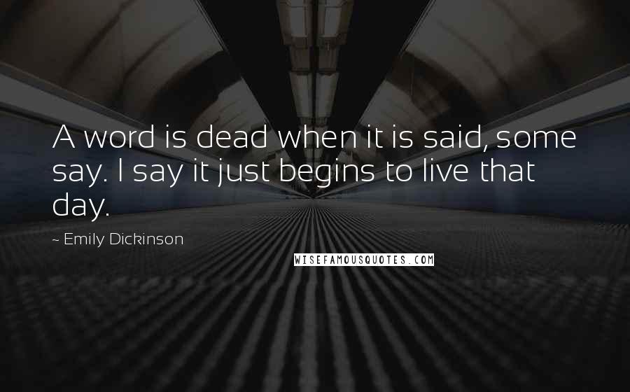 Emily Dickinson Quotes: A word is dead when it is said, some say. I say it just begins to live that day.