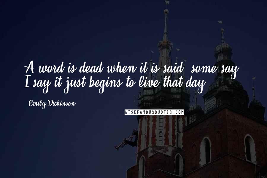 Emily Dickinson Quotes: A word is dead when it is said, some say. I say it just begins to live that day.