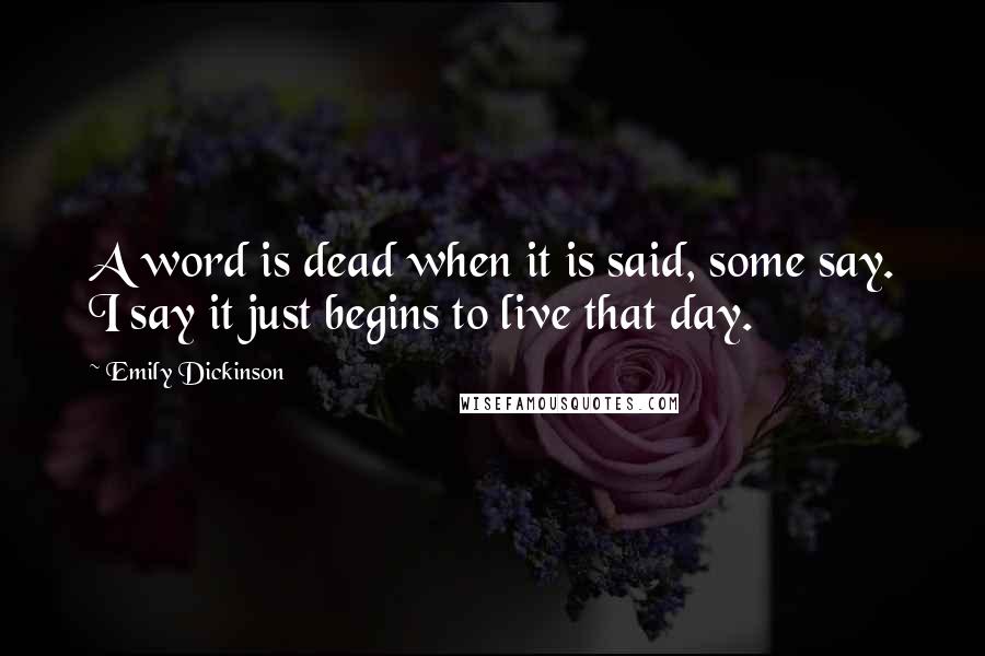 Emily Dickinson Quotes: A word is dead when it is said, some say. I say it just begins to live that day.