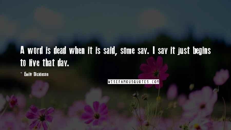 Emily Dickinson Quotes: A word is dead when it is said, some say. I say it just begins to live that day.