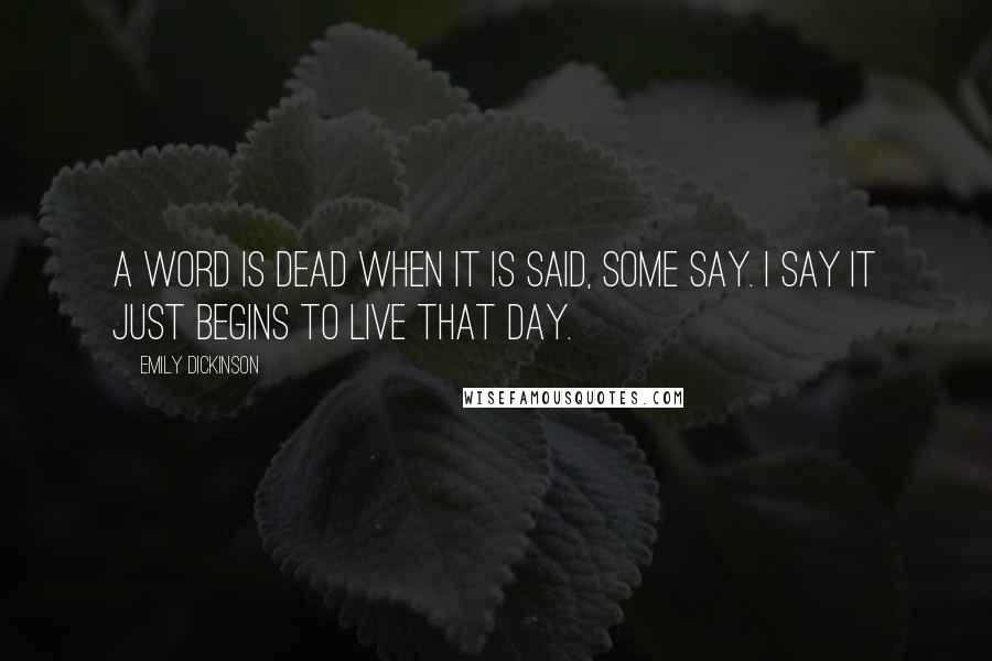 Emily Dickinson Quotes: A word is dead when it is said, some say. I say it just begins to live that day.