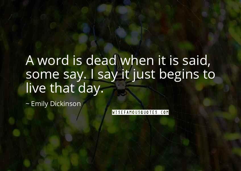 Emily Dickinson Quotes: A word is dead when it is said, some say. I say it just begins to live that day.