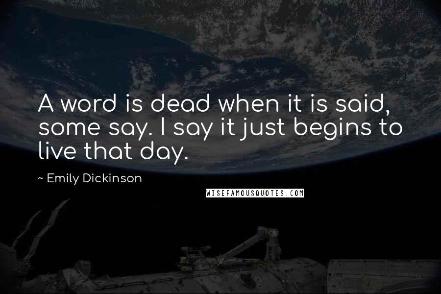 Emily Dickinson Quotes: A word is dead when it is said, some say. I say it just begins to live that day.