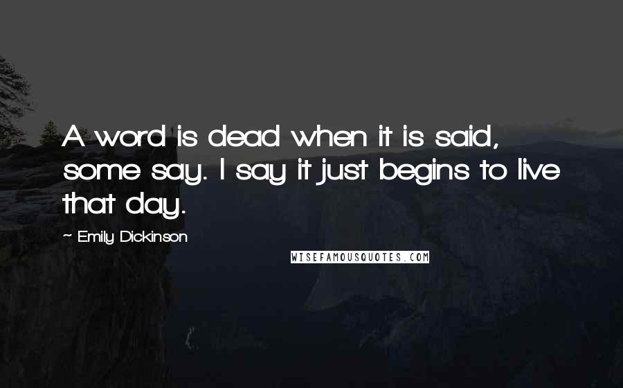 Emily Dickinson Quotes: A word is dead when it is said, some say. I say it just begins to live that day.