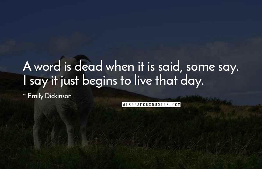 Emily Dickinson Quotes: A word is dead when it is said, some say. I say it just begins to live that day.