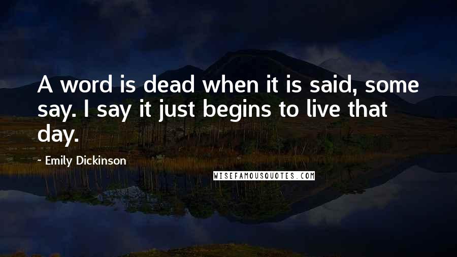 Emily Dickinson Quotes: A word is dead when it is said, some say. I say it just begins to live that day.