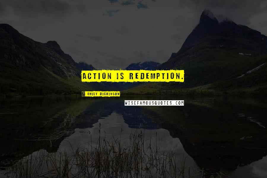 Emily Dickinson Quotes: Action is redemption.