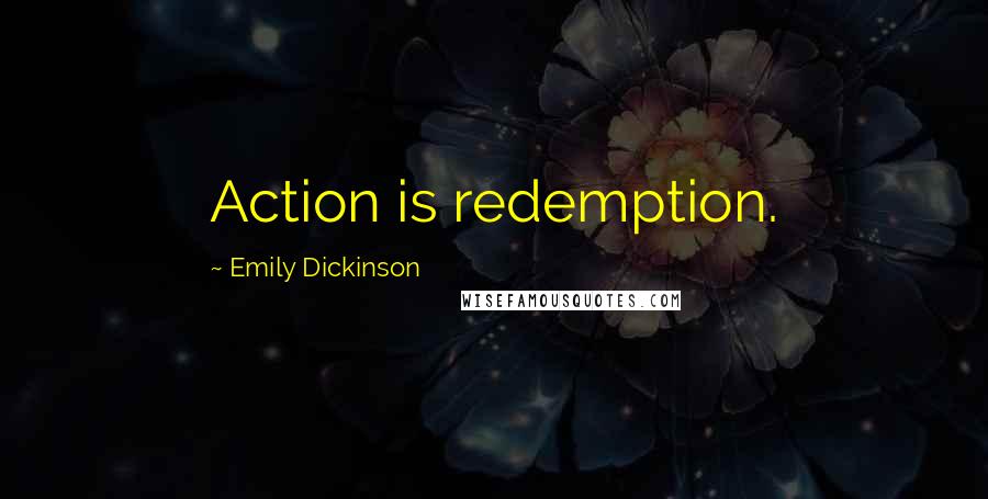 Emily Dickinson Quotes: Action is redemption.