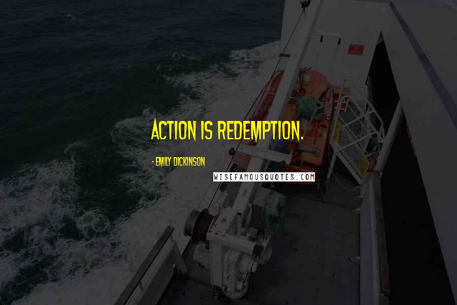 Emily Dickinson Quotes: Action is redemption.