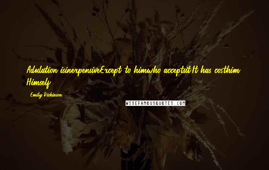 Emily Dickinson Quotes: Adulation isinexpensiveExcept to himwho acceptsit.It has costhim Himself.