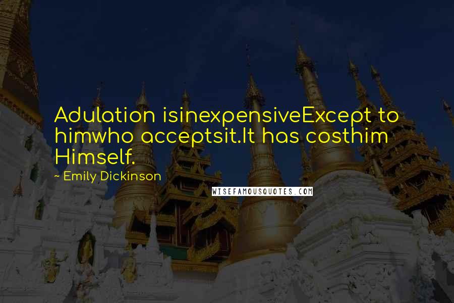 Emily Dickinson Quotes: Adulation isinexpensiveExcept to himwho acceptsit.It has costhim  Himself.