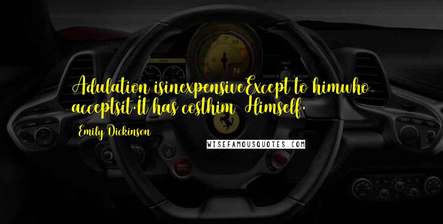 Emily Dickinson Quotes: Adulation isinexpensiveExcept to himwho acceptsit.It has costhim  Himself.