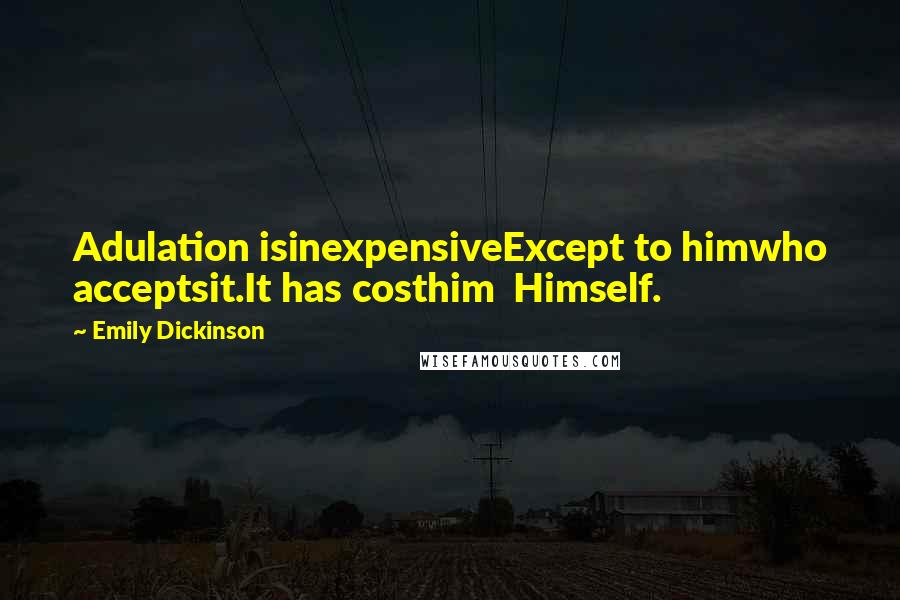 Emily Dickinson Quotes: Adulation isinexpensiveExcept to himwho acceptsit.It has costhim  Himself.