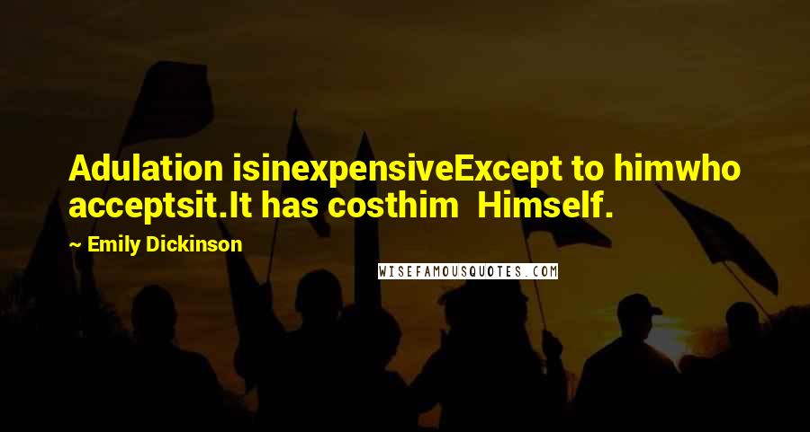 Emily Dickinson Quotes: Adulation isinexpensiveExcept to himwho acceptsit.It has costhim  Himself.