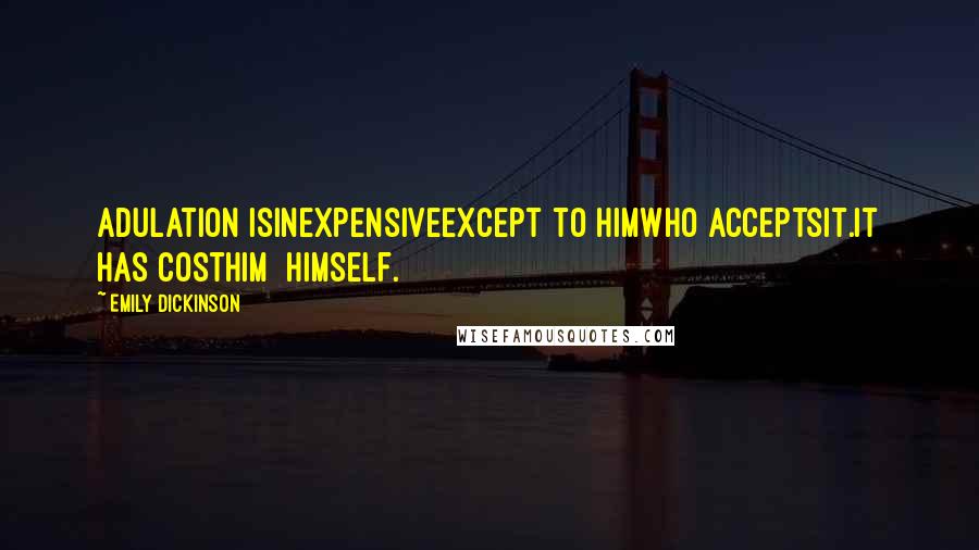 Emily Dickinson Quotes: Adulation isinexpensiveExcept to himwho acceptsit.It has costhim  Himself.
