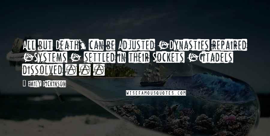 Emily Dickinson Quotes: All but Death, can be Adjusted -Dynasties repaired -Systems - settled in their Sockets -Citadels dissolved . . .