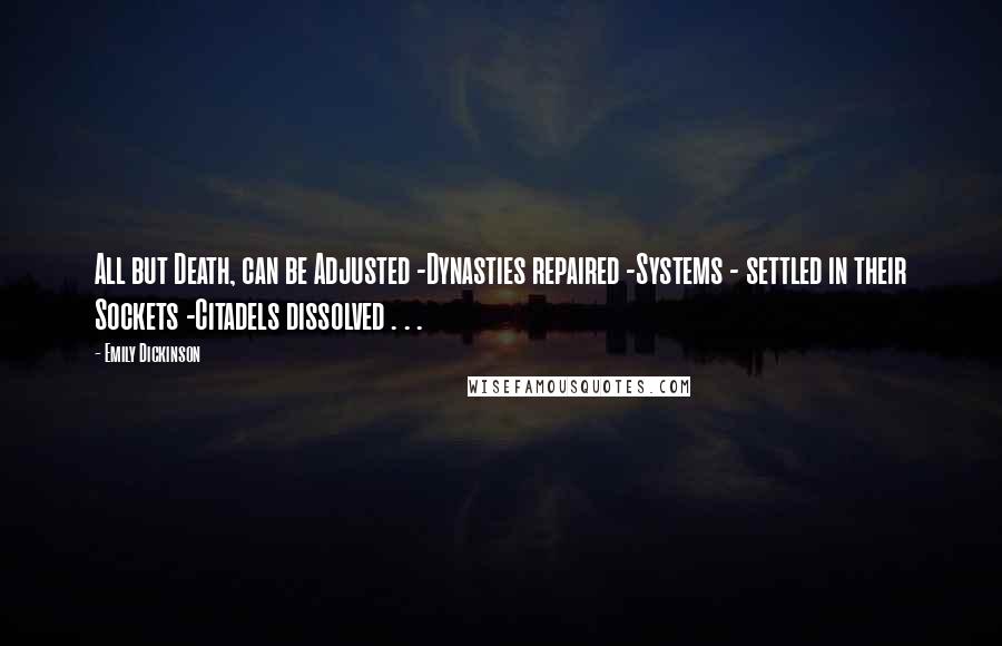Emily Dickinson Quotes: All but Death, can be Adjusted -Dynasties repaired -Systems - settled in their Sockets -Citadels dissolved . . .
