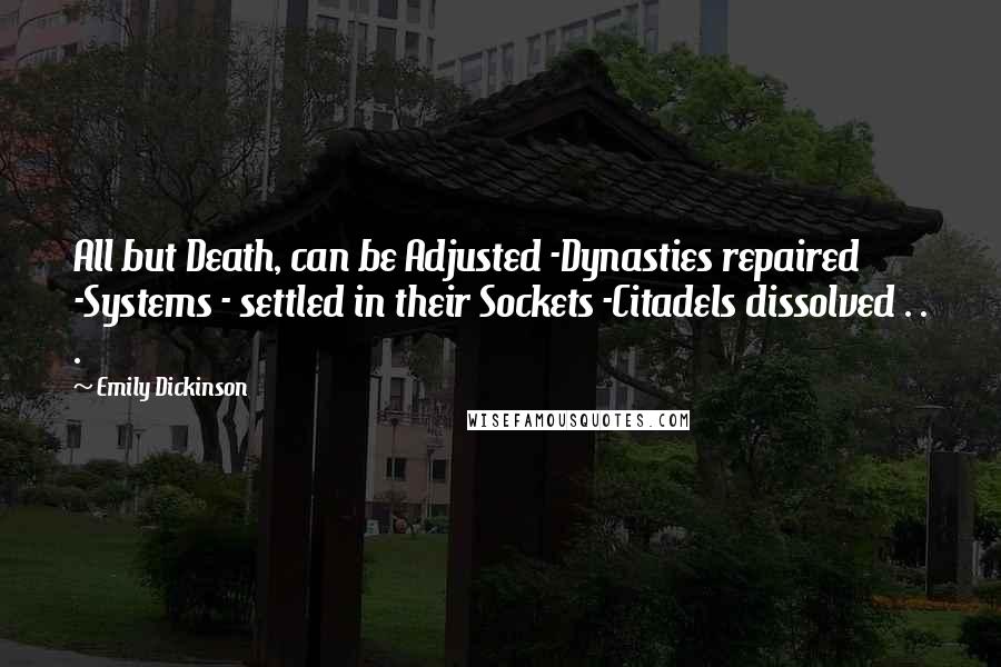Emily Dickinson Quotes: All but Death, can be Adjusted -Dynasties repaired -Systems - settled in their Sockets -Citadels dissolved . . .