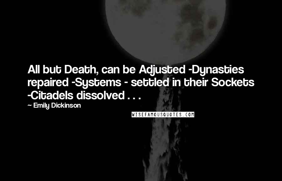 Emily Dickinson Quotes: All but Death, can be Adjusted -Dynasties repaired -Systems - settled in their Sockets -Citadels dissolved . . .