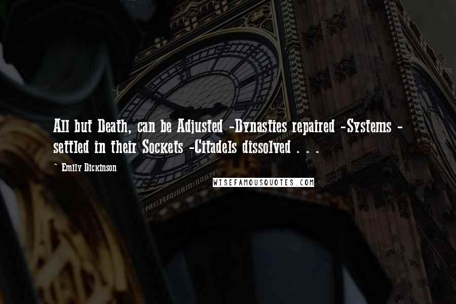 Emily Dickinson Quotes: All but Death, can be Adjusted -Dynasties repaired -Systems - settled in their Sockets -Citadels dissolved . . .