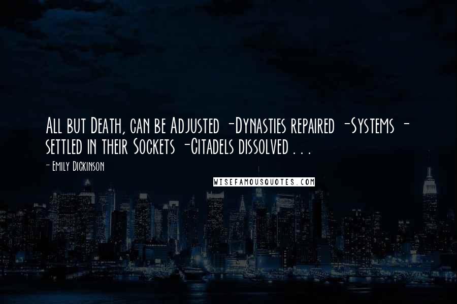Emily Dickinson Quotes: All but Death, can be Adjusted -Dynasties repaired -Systems - settled in their Sockets -Citadels dissolved . . .