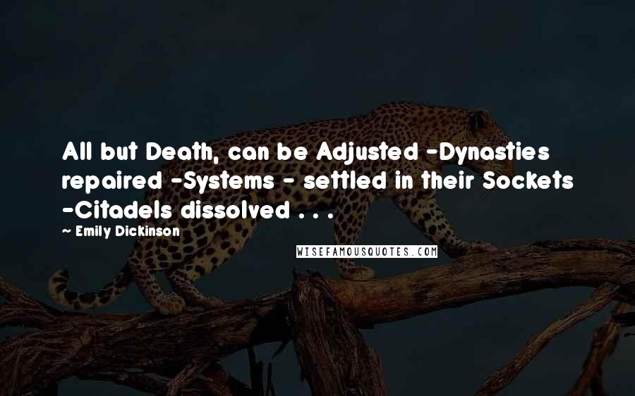 Emily Dickinson Quotes: All but Death, can be Adjusted -Dynasties repaired -Systems - settled in their Sockets -Citadels dissolved . . .