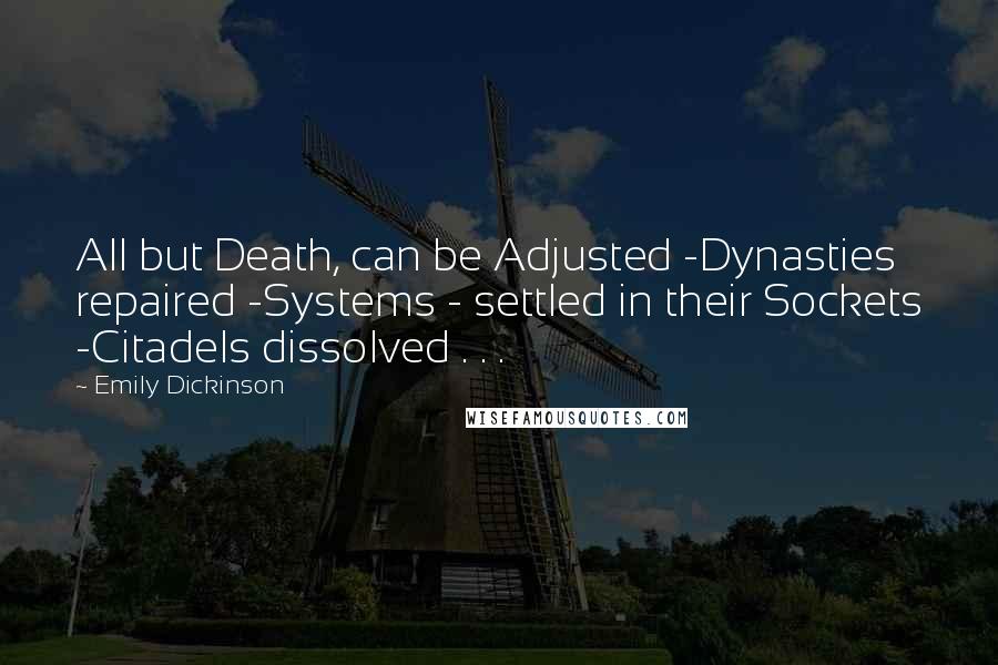Emily Dickinson Quotes: All but Death, can be Adjusted -Dynasties repaired -Systems - settled in their Sockets -Citadels dissolved . . .