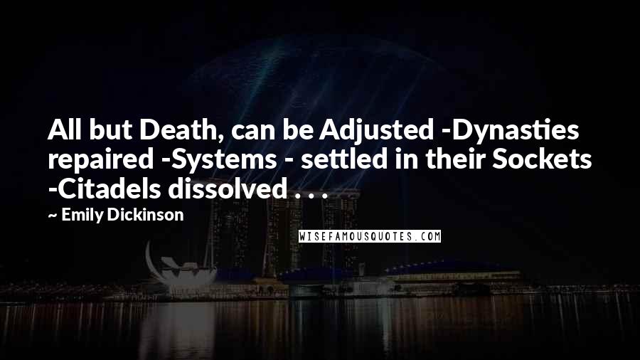 Emily Dickinson Quotes: All but Death, can be Adjusted -Dynasties repaired -Systems - settled in their Sockets -Citadels dissolved . . .